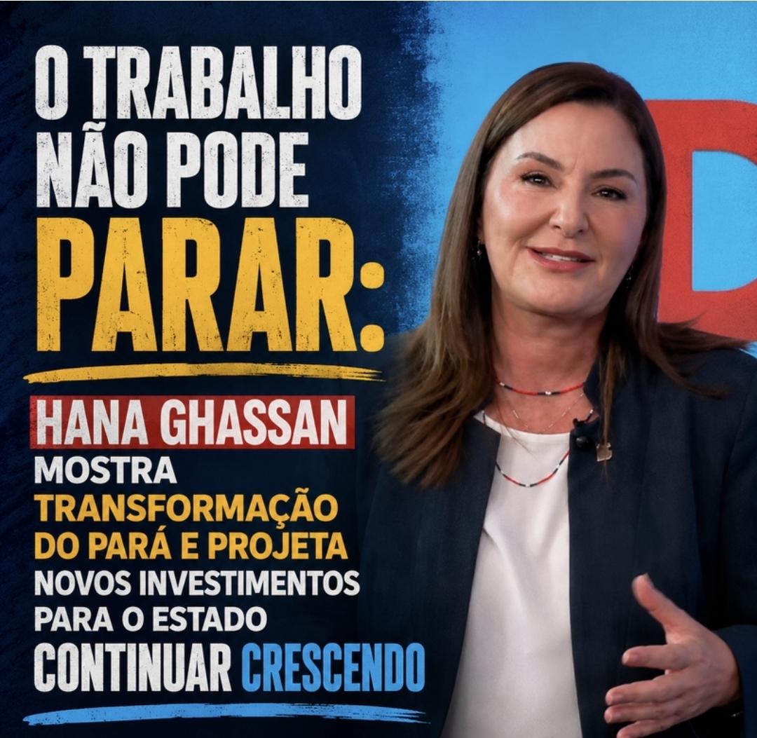 HANA GHASSAN MOSTRA TRANSFORMAÇÃO DO PARÁ E PROJETA NOVOS INVESTIMENTOS PARA O ESTADO CONTINUAR CRESCENDO